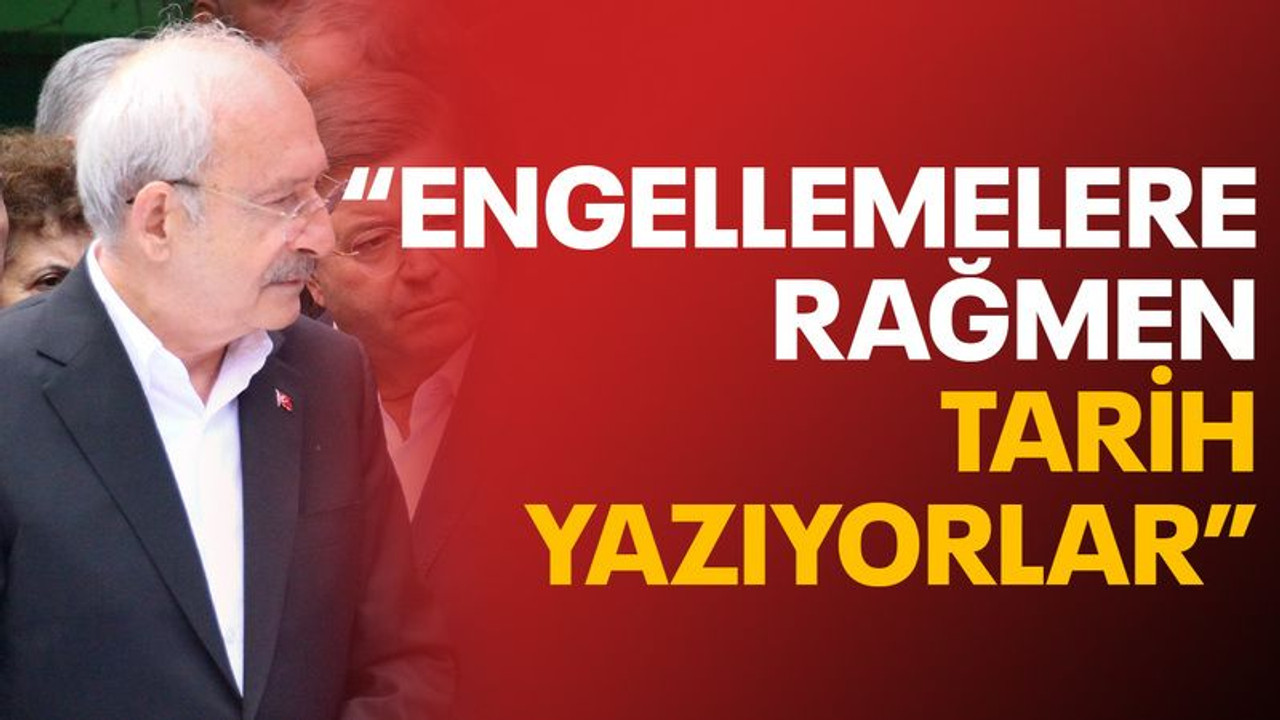 Kılılçdaroğlu: Engellemelere rağmen tarih yazıyorlar
